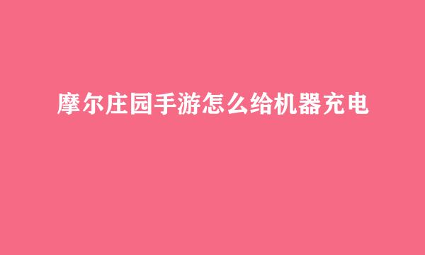 摩尔庄园手游怎么给机器充电