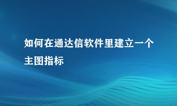 如何在通达信软件里建立一个主图指标