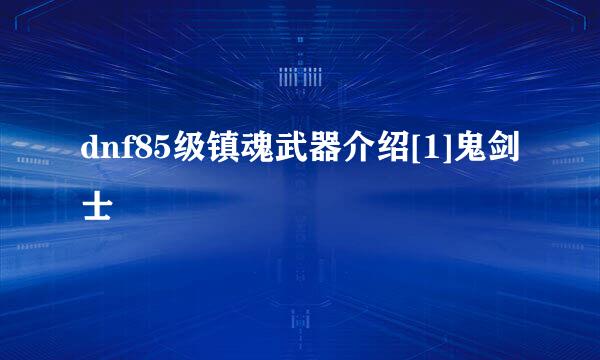 dnf85级镇魂武器介绍[1]鬼剑士
