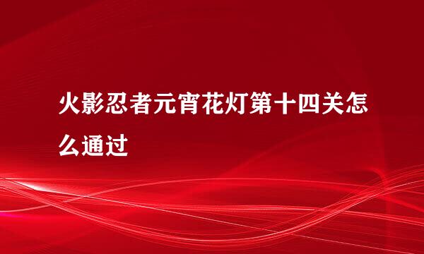 火影忍者元宵花灯第十四关怎么通过