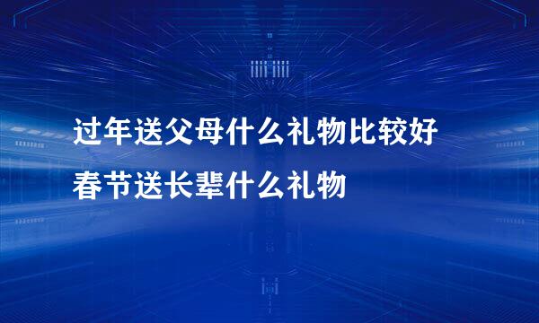 过年送父母什么礼物比较好 春节送长辈什么礼物