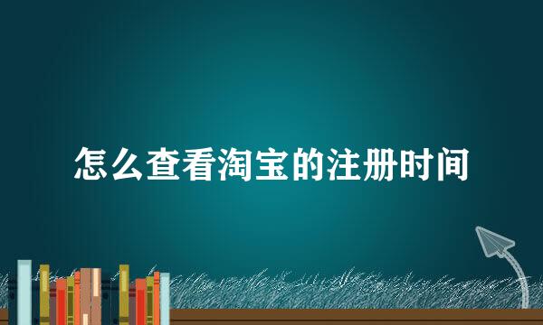 怎么查看淘宝的注册时间