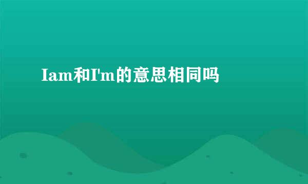 Iam和I'm的意思相同吗
