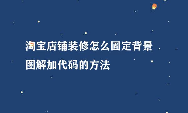 淘宝店铺装修怎么固定背景 图解加代码的方法