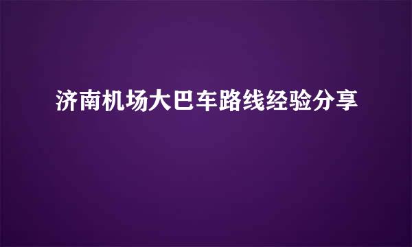 济南机场大巴车路线经验分享