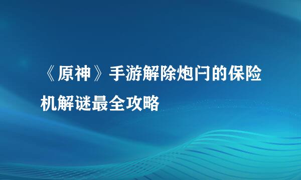 《原神》手游解除炮闩的保险机解谜最全攻略