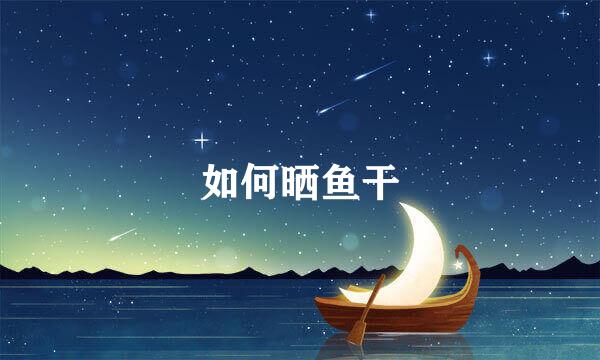 如何晒鱼干