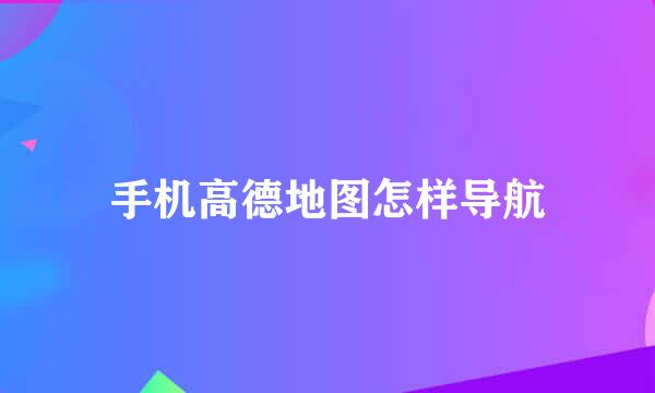 手机高德地图怎样导航