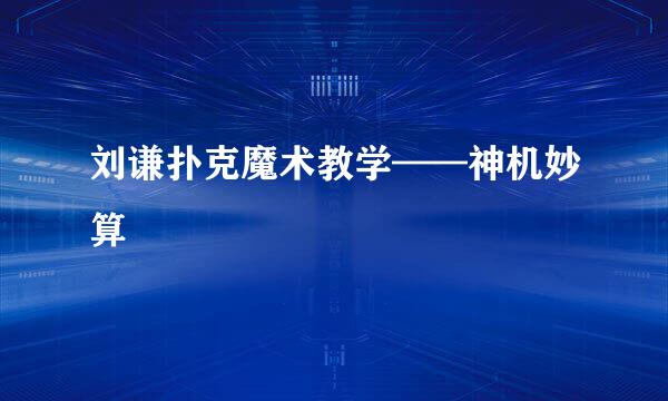 刘谦扑克魔术教学——神机妙算