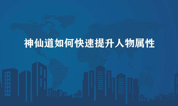 神仙道如何快速提升人物属性