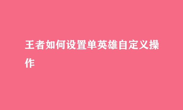 王者如何设置单英雄自定义操作