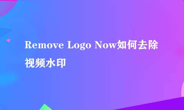 Remove Logo Now如何去除视频水印