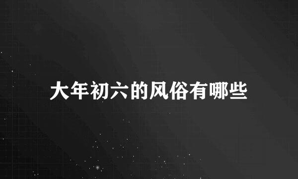 大年初六的风俗有哪些