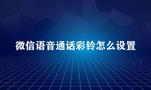 微信语音通话彩铃怎么设置