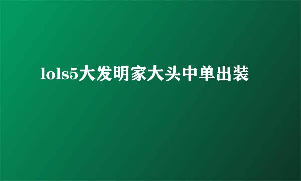 lols5大发明家大头中单出装
