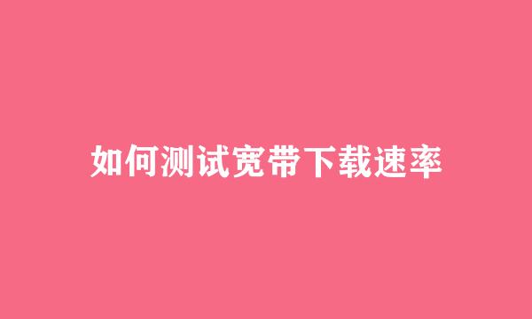 如何测试宽带下载速率