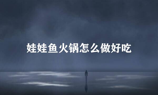娃娃鱼火锅怎么做好吃