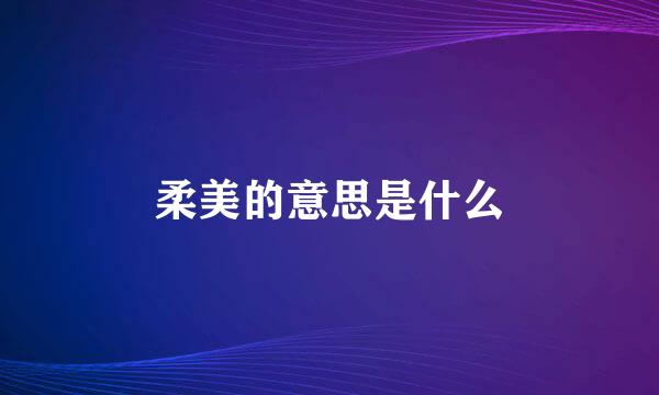 柔美的意思是什么