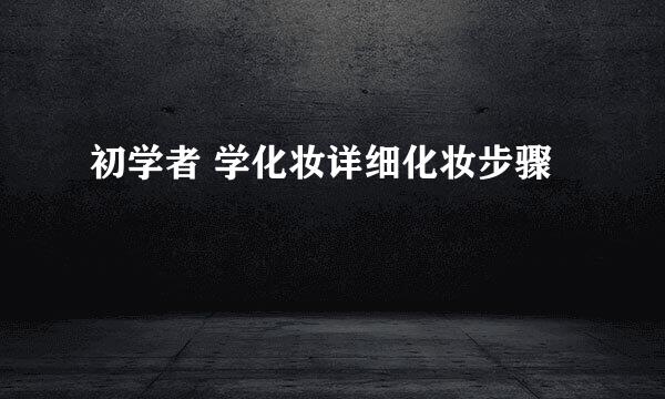 初学者 学化妆详细化妆步骤