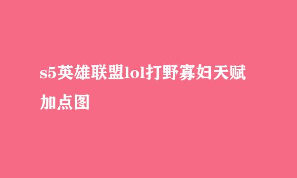 s5英雄联盟lol打野寡妇天赋加点图