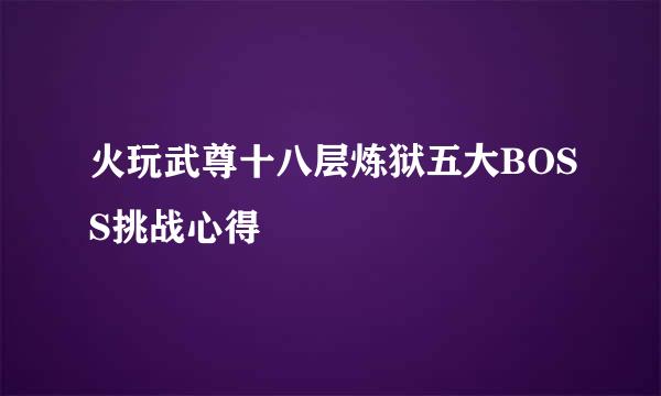 火玩武尊十八层炼狱五大BOSS挑战心得