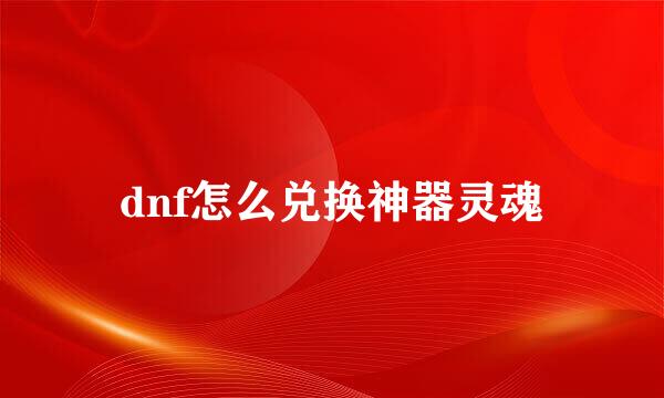dnf怎么兑换神器灵魂