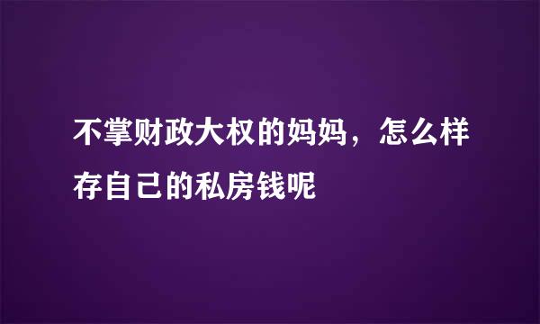 不掌财政大权的妈妈，怎么样存自己的私房钱呢