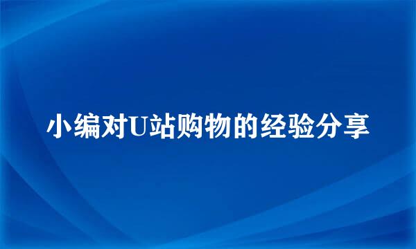 小编对U站购物的经验分享