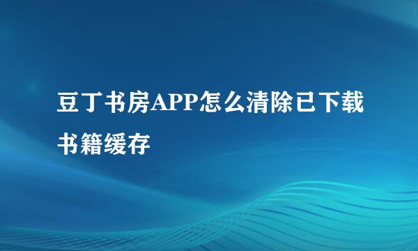 豆丁书房APP怎么清除已下载书籍缓存