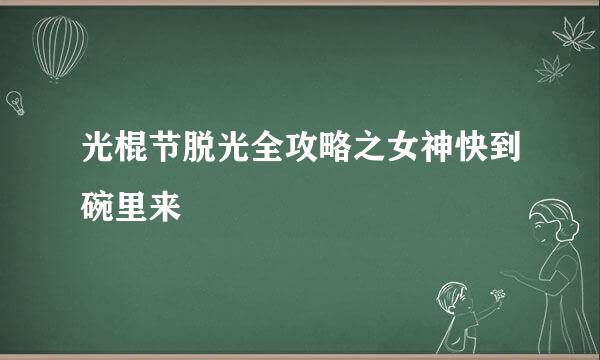光棍节脱光全攻略之女神快到碗里来
