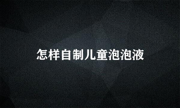 怎样自制儿童泡泡液