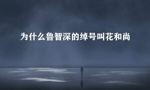 为什么鲁智深的绰号叫花和尚
