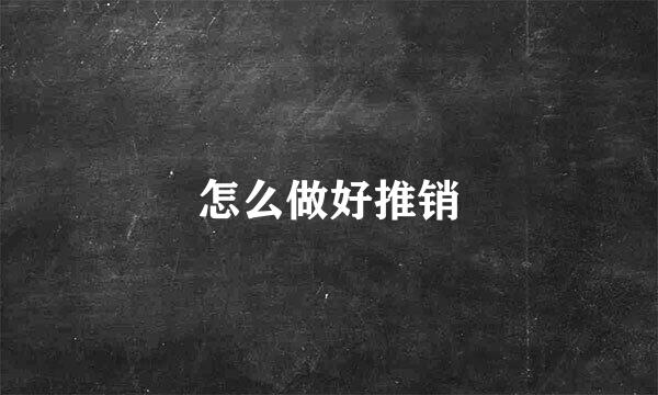 怎么做好推销
