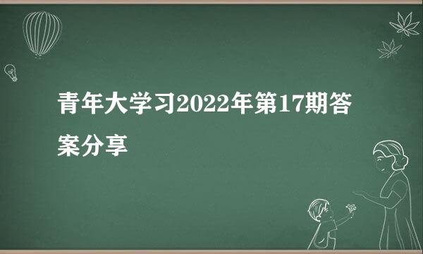 青年大学习2022年第17期答案分享