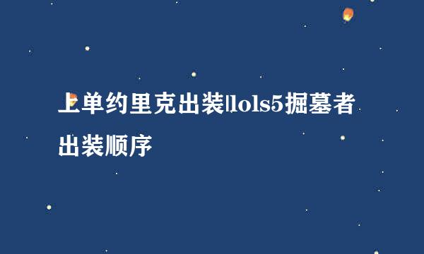 上单约里克出装|lols5掘墓者出装顺序