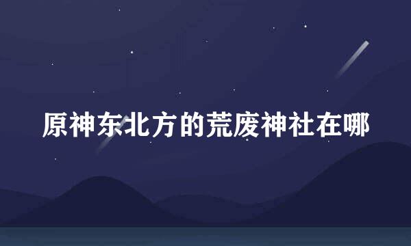 原神东北方的荒废神社在哪