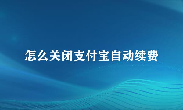 怎么关闭支付宝自动续费