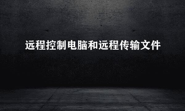 远程控制电脑和远程传输文件
