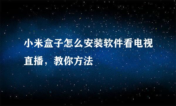 小米盒子怎么安装软件看电视直播,教你方法