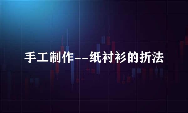 手工制作--纸衬衫的折法
