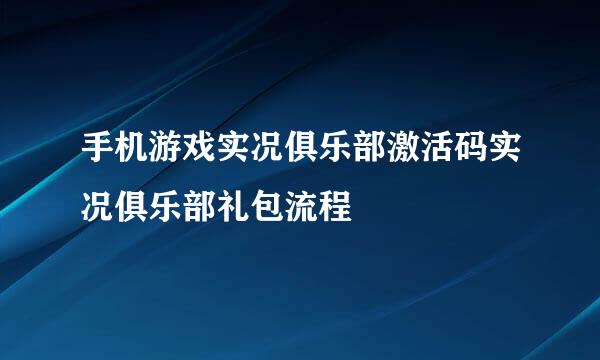 手机游戏实况俱乐部激活码实况俱乐部礼包流程