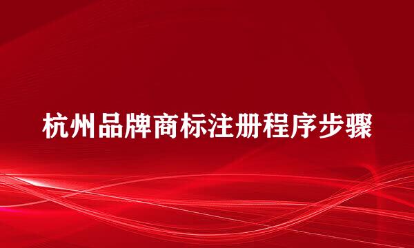 杭州品牌商标注册程序步骤