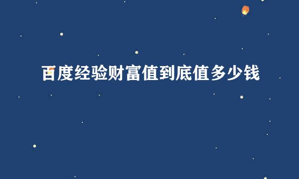 百度经验财富值到底值多少钱