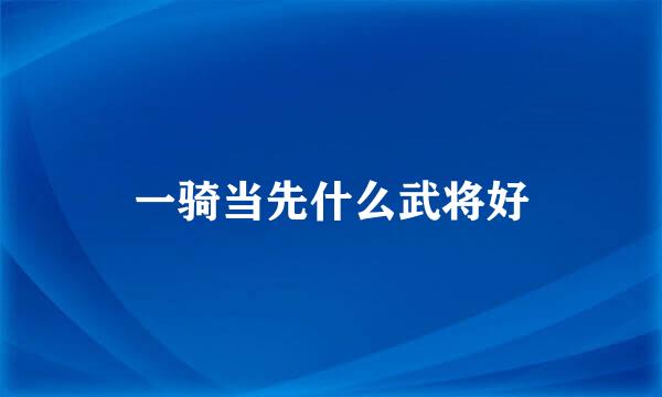 一骑当先什么武将好