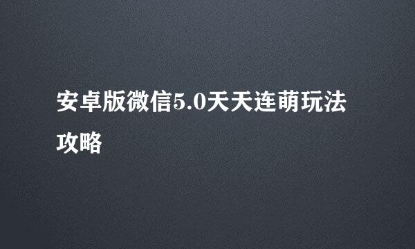 安卓版微信5.0天天连萌玩法攻略
