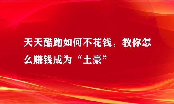 天天酷跑如何不花钱，教你怎么赚钱成为“土豪”
