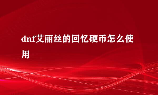 dnf艾丽丝的回忆硬币怎么使用