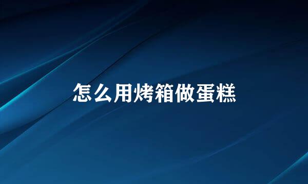 怎么用烤箱做蛋糕