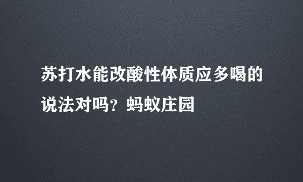 苏打水能改酸性体质应多喝的说法对吗？蚂蚁庄园