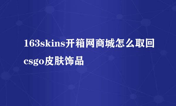163skins开箱网商城怎么取回csgo皮肤饰品